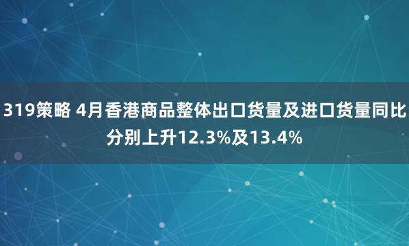 319策略 4月香港商品整体出口货量及进口货量同比分别上升12.3%及13.4%