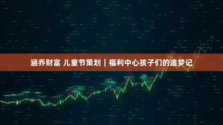 涵乔财富 儿童节策划｜福利中心孩子们的追梦记