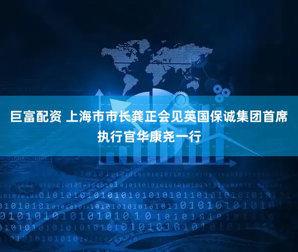巨富配资 上海市市长龚正会见英国保诚集团首席执行官华康尧一行
