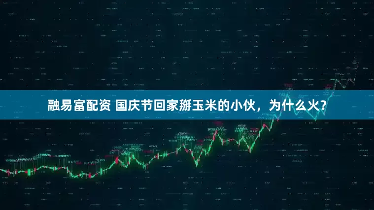 融易富配资 国庆节回家掰玉米的小伙，为什么火？