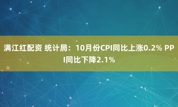 满江红配资 统计局：10月份CPI同比上涨0.2% PPI同比下降2.1%
