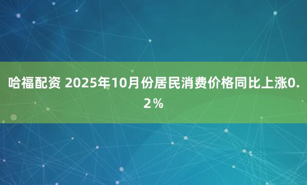 哈福配资 2025年10月份居民消费价格同比上涨0.2％