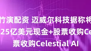 竹演配资 迈威尔科技据称将以大约325亿美元现金+股票收购Celestial AI