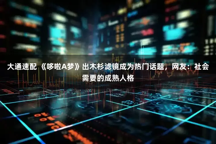 大通速配 《哆啦A梦》出木杉滤镜成为热门话题，网友：社会需要的成熟人格