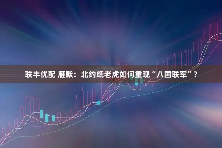 联丰优配 雁默：北约纸老虎如何重现“八国联军”？